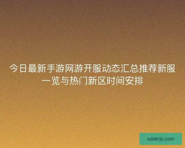 今日最新手游网游开服动态汇总推荐新服一览与热门新区时间安排