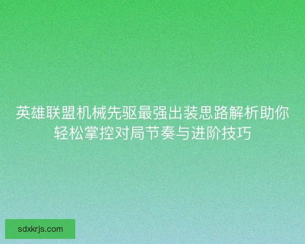 英雄联盟机械先驱最强出装思路解析助你轻松掌控对局节奏与进阶技巧